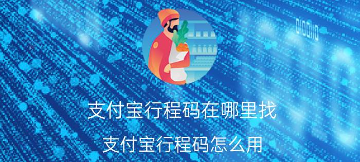 支付宝行程码在哪里找 支付宝行程码怎么用